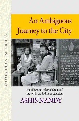 AMBIGUOUS JOURNEY TO THE CITY: THE VILLAGE AND OTHER ODD RUINS OF THE SELF IN THE INDIAN IMAGINATION
