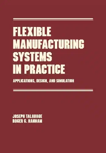 FLEXIBLE MANUFACTURING SYSTEMS IN PARATICE: APPLICATIONS, DESIGN, AND SIMULATION