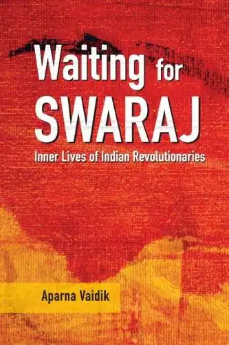 WAITING FOR SWARAJ: INNER LIVES OF INDIAN REVOLUTIONARIES