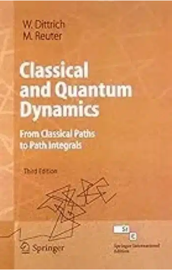 CLASSICAL AND QUANTUM DYNAMICS: FROM CLASSICAL PATHS TO PATH INTEGRALS, 3RD EDTION