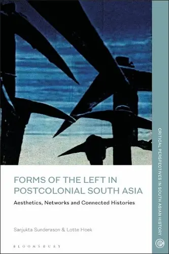 FORMS OF THE LEFT IN POSTCOLONIAL SOUTH ASIA: AESTHETICS, NETWORKS AND CONNECTED HISTORIES