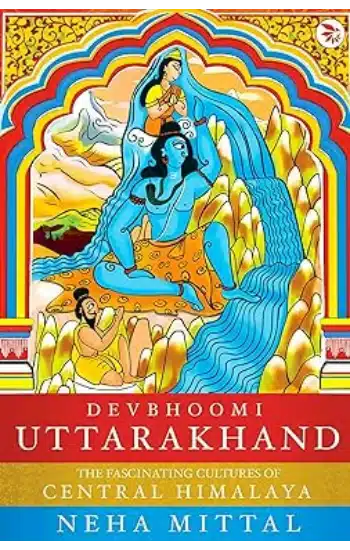 Devbhoomi Uttarakhand : The Fascinating Cultures of the Central Himalaya