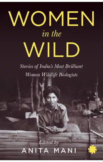 WOMEN IN THE WILD : Stories of Indiaâ€™s Most Brilliant Women Wildlife Biologists