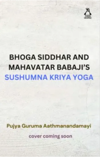 Bhoga Siddhar And Mahavatar Babaji’s Sushumna Kriya Yoga: Meditation Made Simple, Guided By The Timeless Siddha Masters